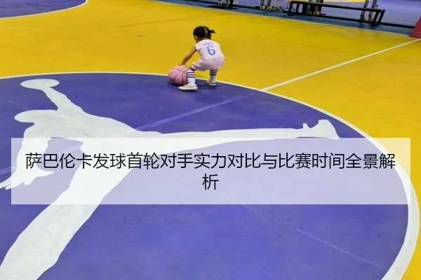 萨巴伦卡发球首轮对手实力对比与比赛时间全景解析